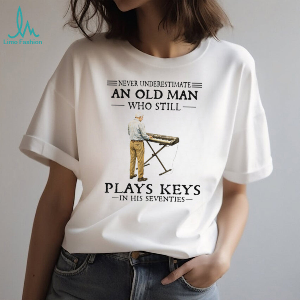 Never Underestimate An Old Man Who Still Plays Keys In His Seventies Shirt