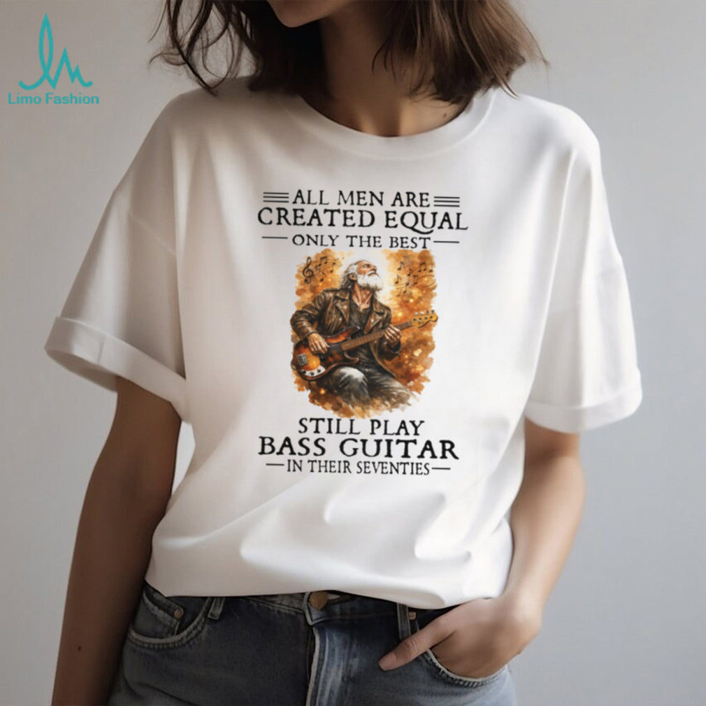All Men Created Equal Best Still Play Bass Guitar In Their Seventies Shirt