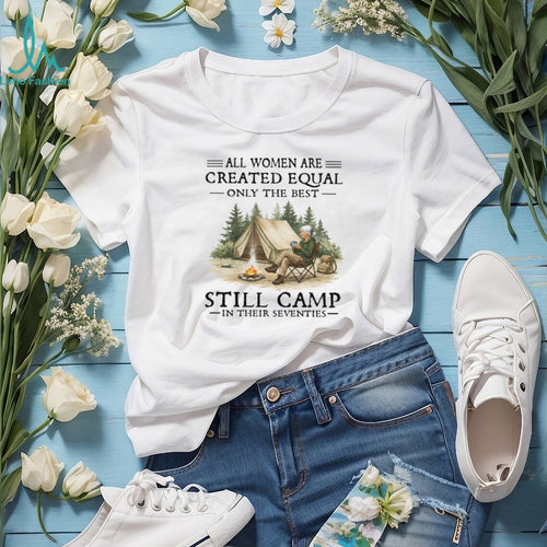 All Women Are Created Equal Only The Best Still Camp In Their Seventies Tee