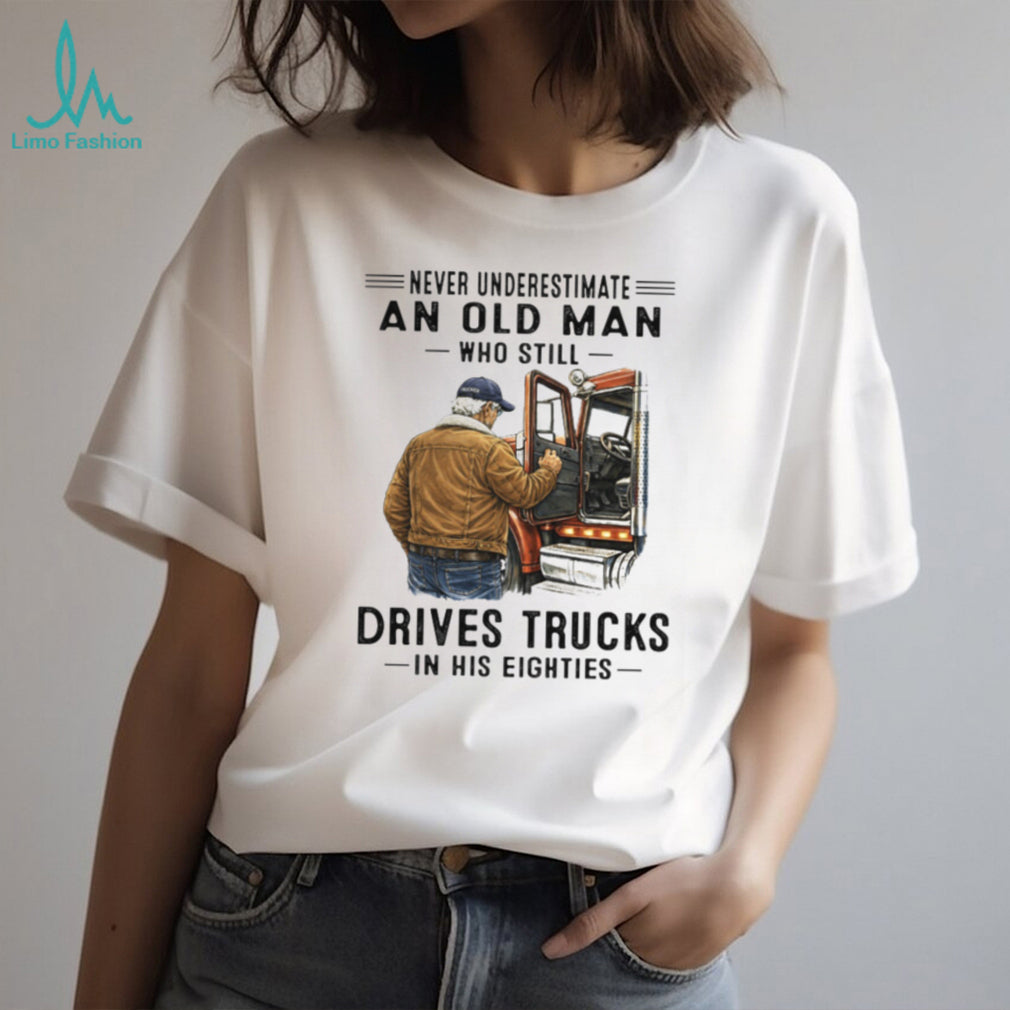 Never Underestimate An Old Man Who Still Drives Trucks In His Eighties T Shirt