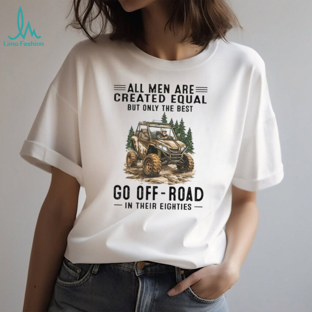 All Men Are Created Equal Only The Best Go Off Road In Their Eighties T Shirt