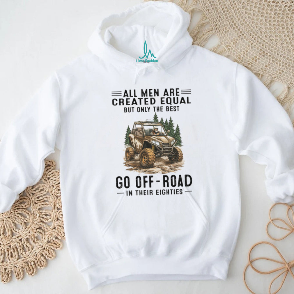 All Men Are Created Equal Only The Best Go Off Road In Their Eighties T Shirt