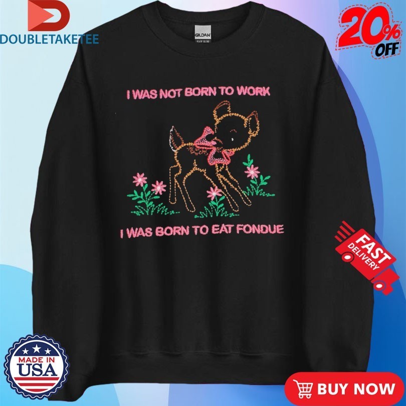 Aiden Arata I Was Not Born To Work I Was Born To Eat Fondue Lamb Shirts