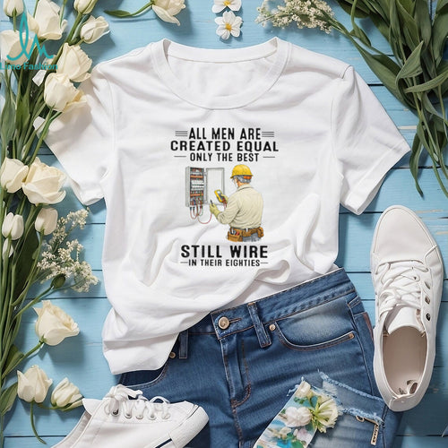 All Men Are Created Equal Only The Best Still Wire In Their Eighties Electrician Shirt