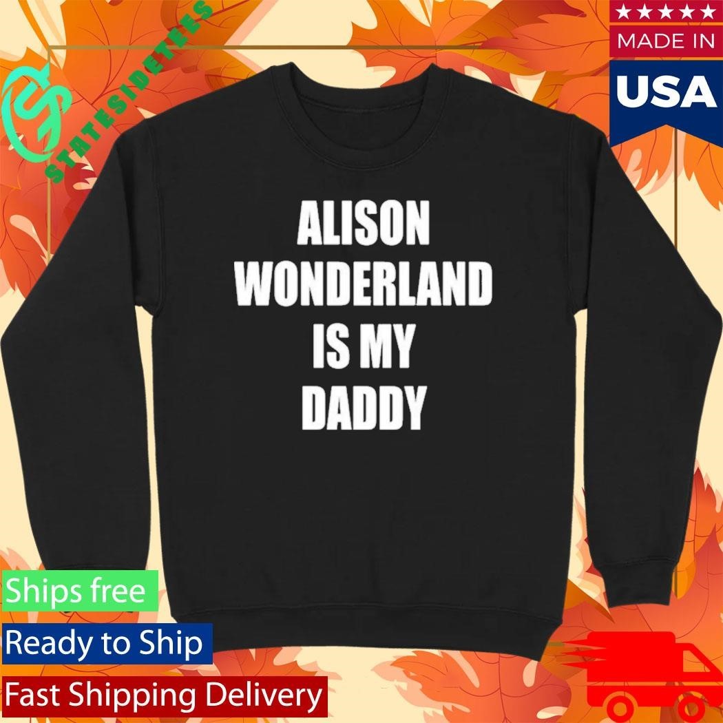 Alison Wonderland Is My Daddy Shirt