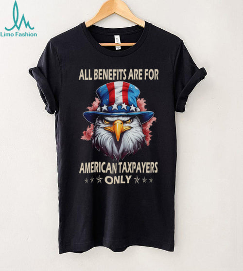 All Benefits Are For American Taxpayers Only Patriotic Eagle T Shirt
