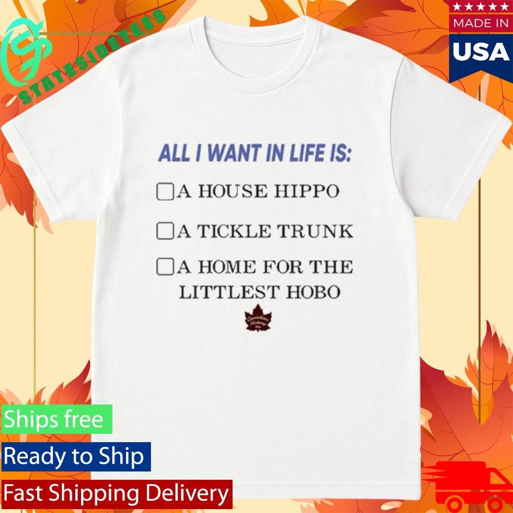 All I Want In Life Is A House Hippo A Tickle Trunk A Home For The Littlest Hobo Shirt