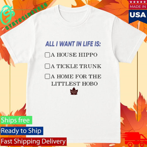 All I Want In Life Is A House Hippo A Tickle Trunk A Home For The Littlest Hobo Shirt