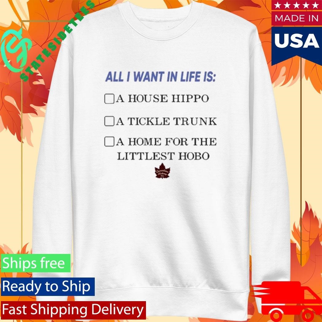 All I Want In Life Is A House Hippo A Tickle Trunk A Home For The Littlest Hobo Shirt