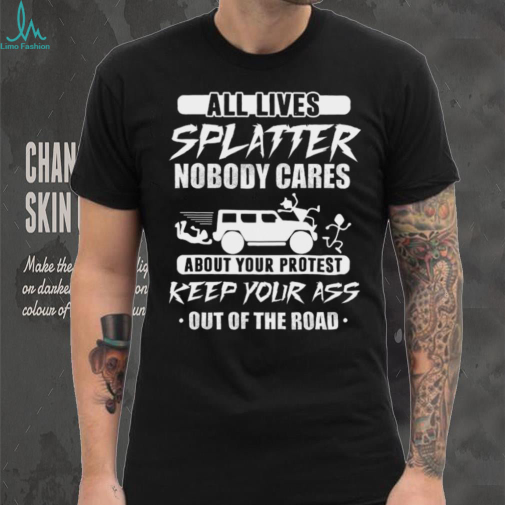 All Lives Splatter Keep Out Of The Road Protest Humor T Shirt