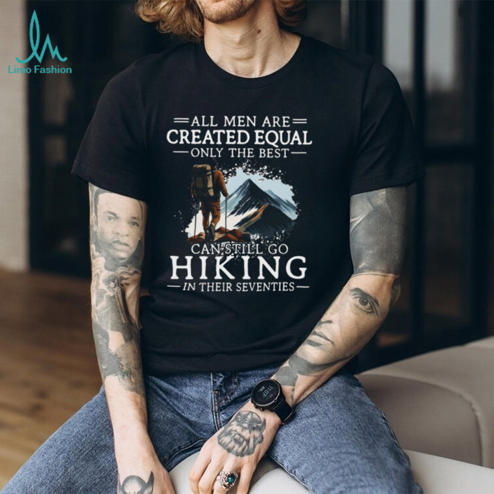 All Men Created Equal Best Still Go Hiking In Their Seventies T Shirt