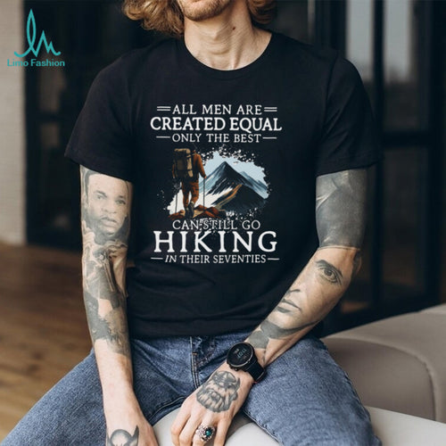 All Men Created Equal Best Still Go Hiking In Their Seventies T Shirt