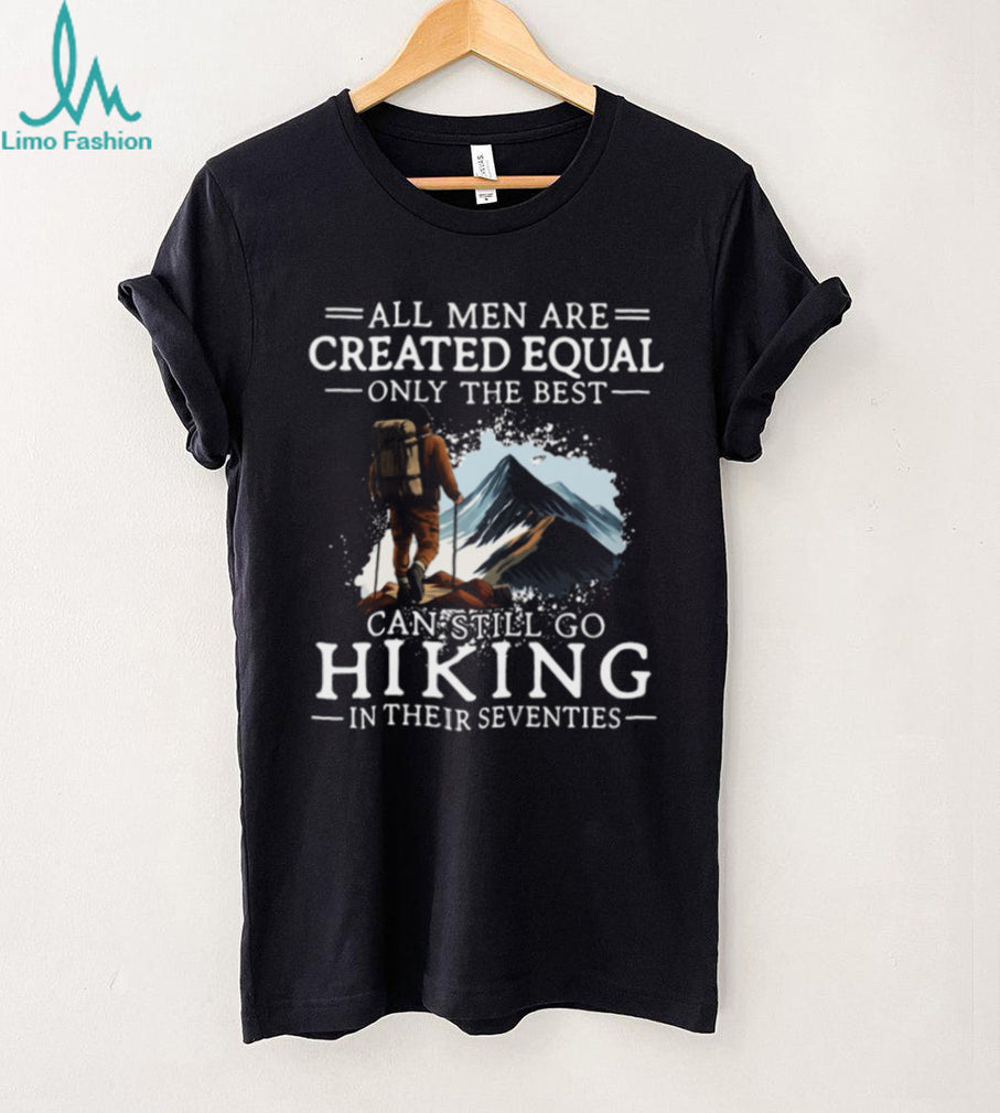 All Men Created Equal Best Still Go Hiking In Their Seventies T Shirt