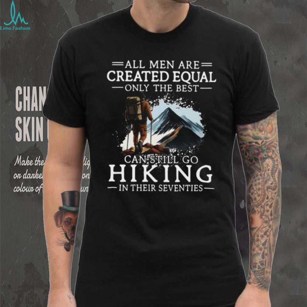 All Men Created Equal Best Still Go Hiking In Their Seventies T Shirt