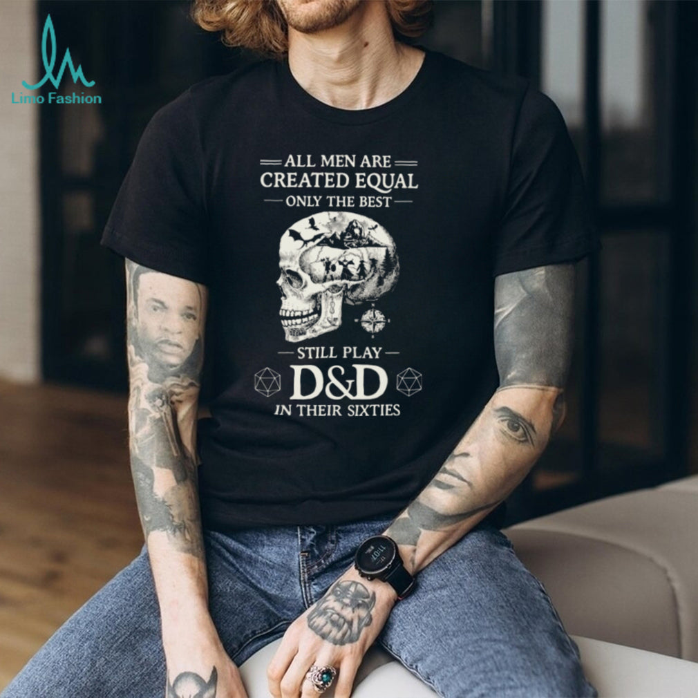 All Men Created Equal Best Still Play D&D In Their Sixties Skull T Shirt