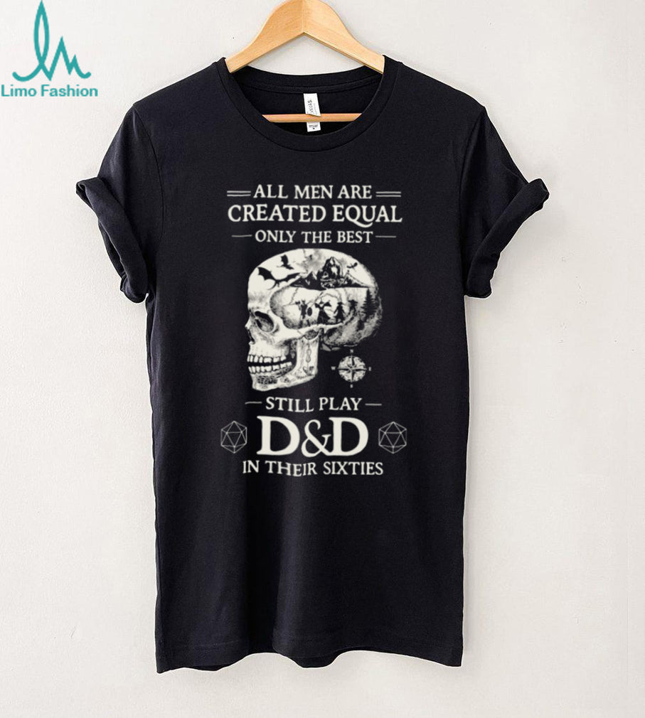 All Men Created Equal Best Still Play D&D In Their Sixties Skull T Shirt
