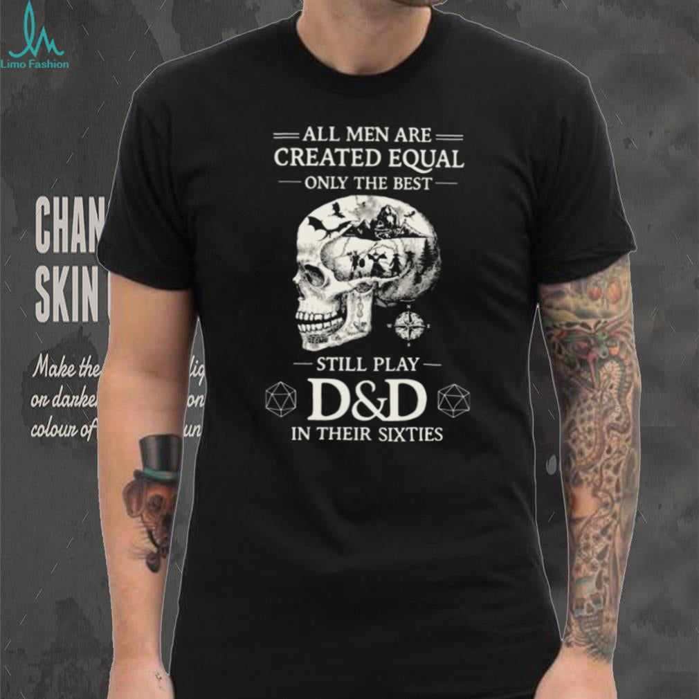 All Men Created Equal Best Still Play D&D In Their Sixties Skull T Shirt