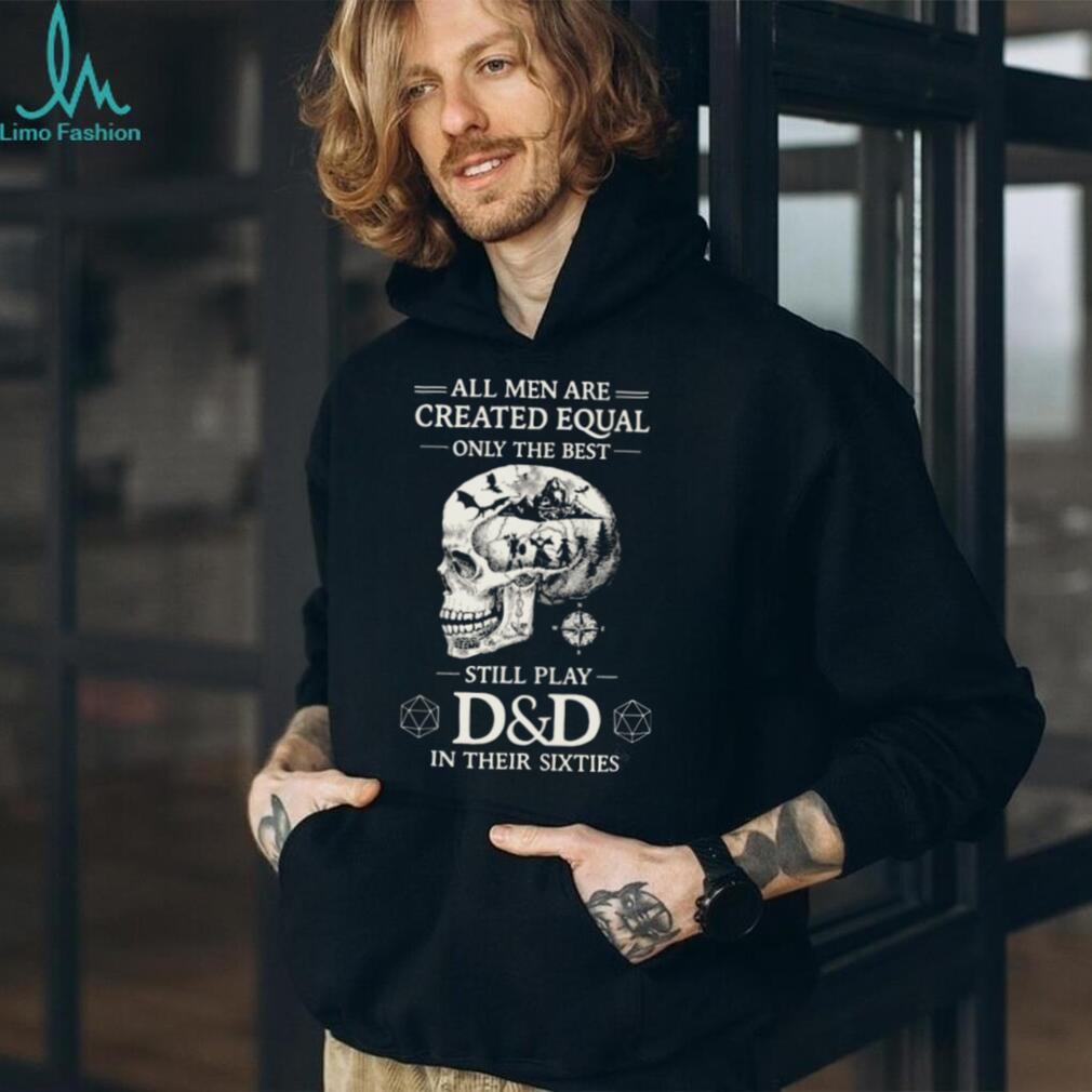 All Men Created Equal Best Still Play D&D In Their Sixties Skull T Shirt