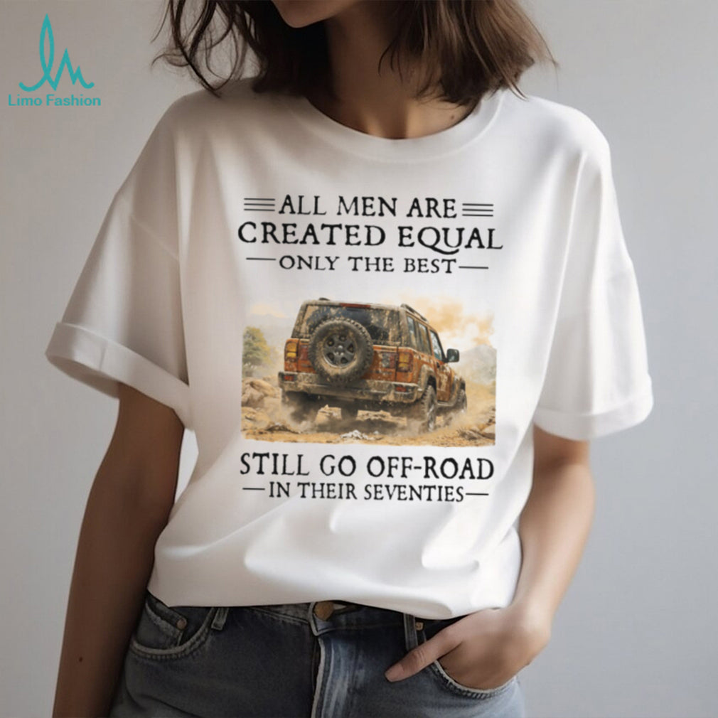 All Men Created Equal Only Best Go Off Road In Seventies Tee
