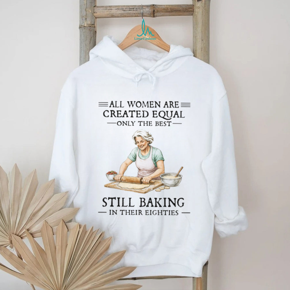 All Women Created Equal Only The Best Still Baking In Their Eighties T Shirt
