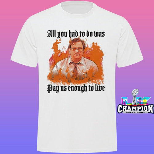 All You Had To Do Was Pay Us Enough To Live Shirt