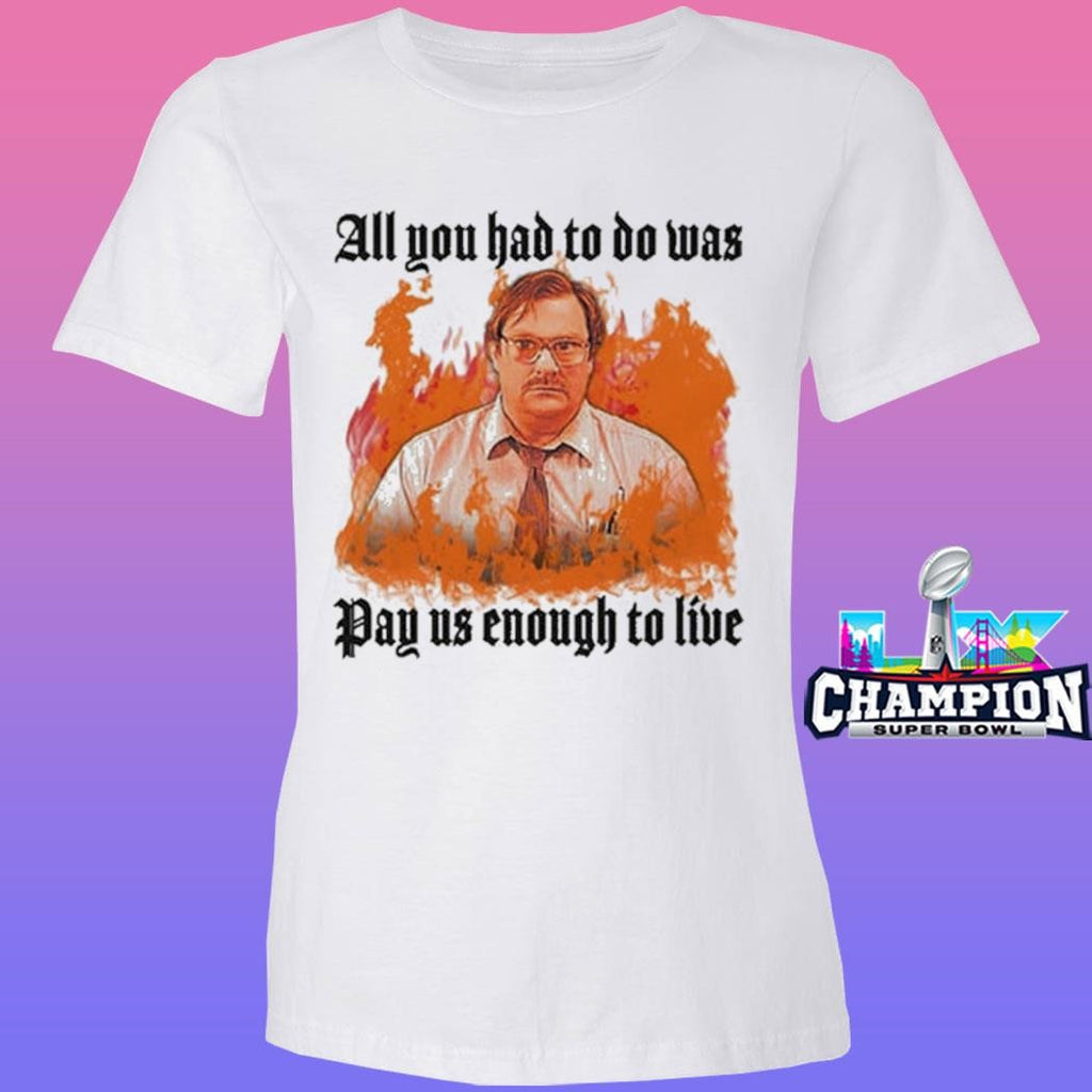 All You Had To Do Was Pay Us Enough To Live Shirt