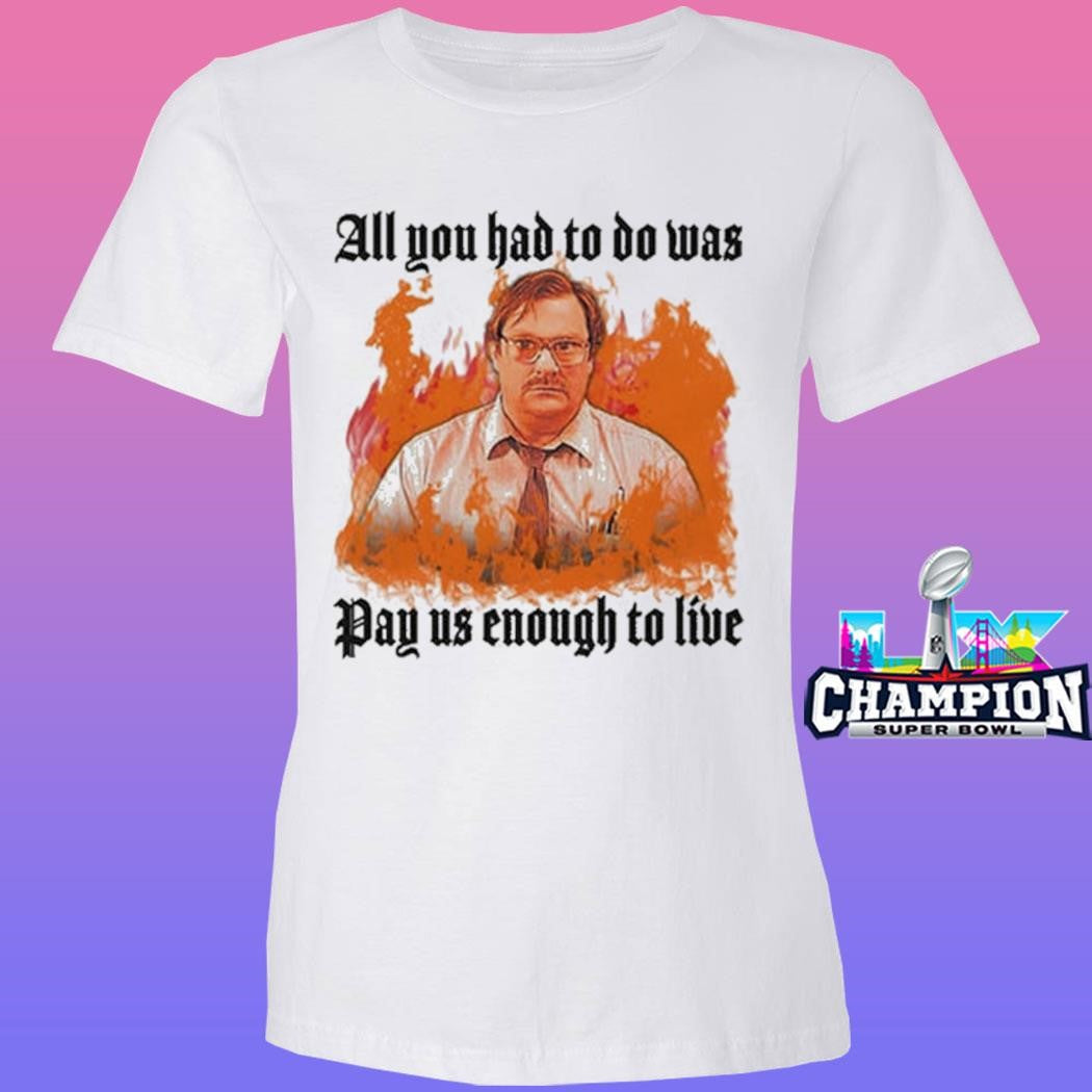 All You Had To Do Was Pay Us Enough To Live Shirt