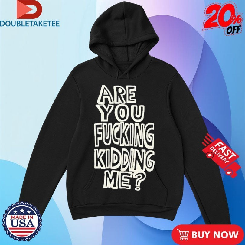Are You Fucking Kidding Me Shirts