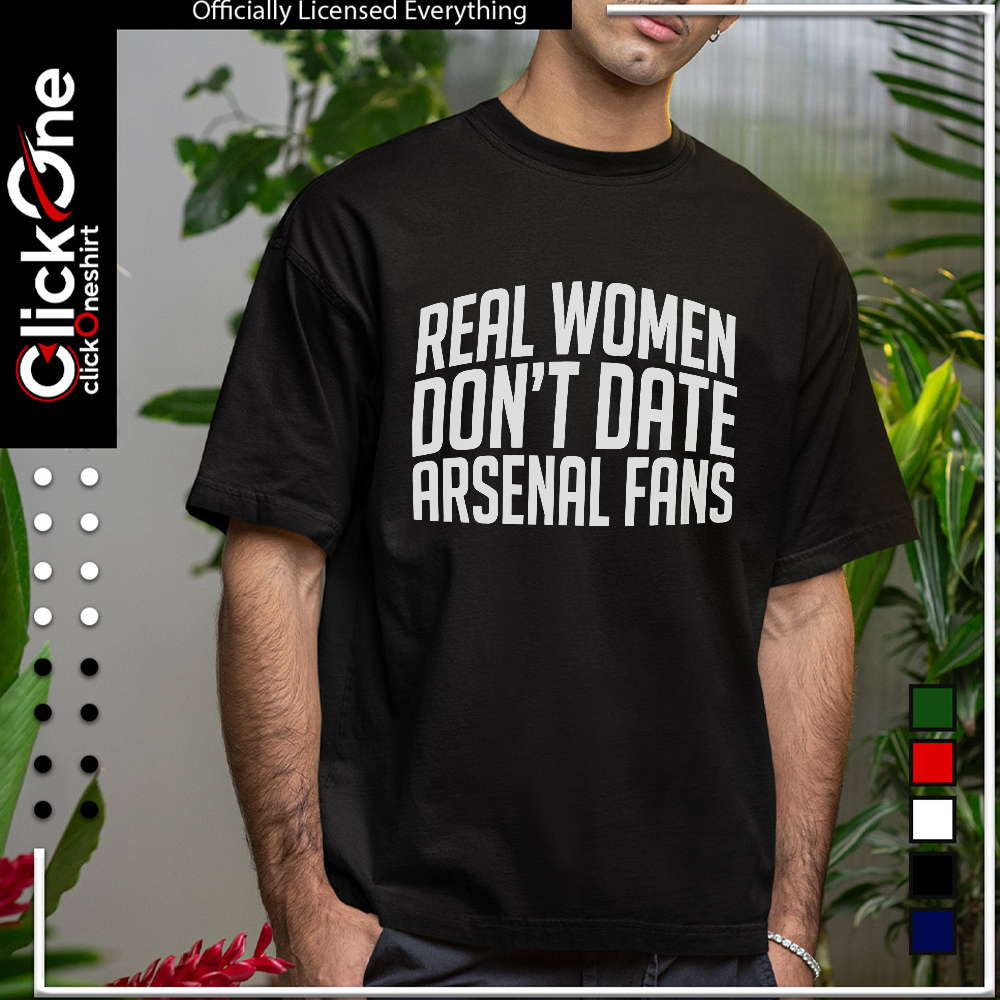 Arsenal Football Club real women don’t date arsenal fans shirt