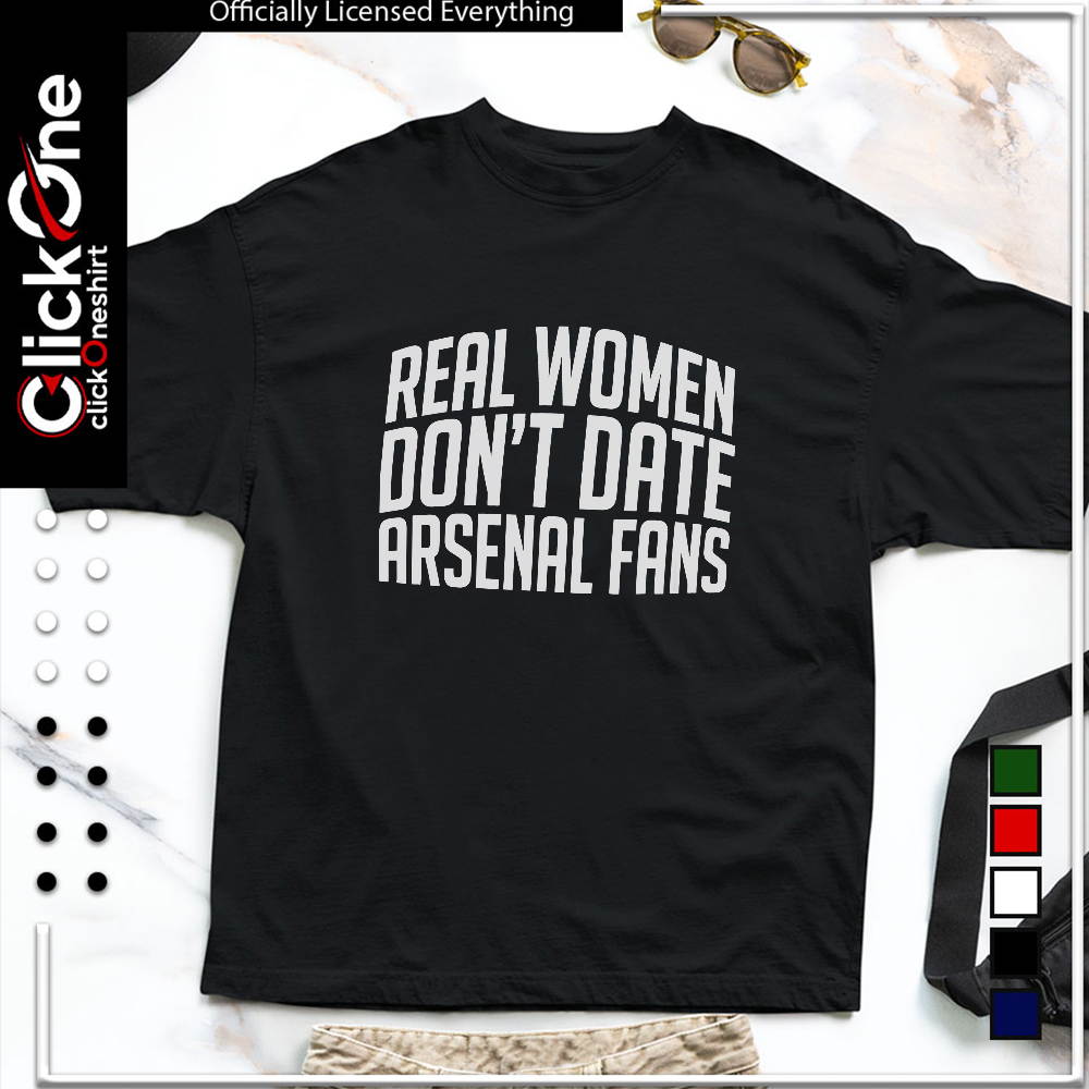 Arsenal Football Club real women don’t date arsenal fans shirt