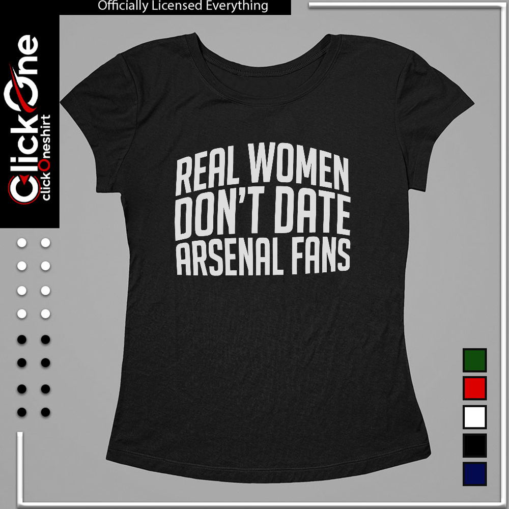 Arsenal Football Club real women don’t date arsenal fans shirt