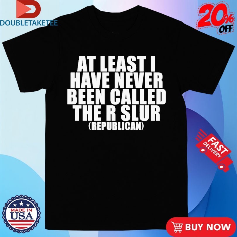 At Least I Have Never Been Called The R Slur Republican Shirts