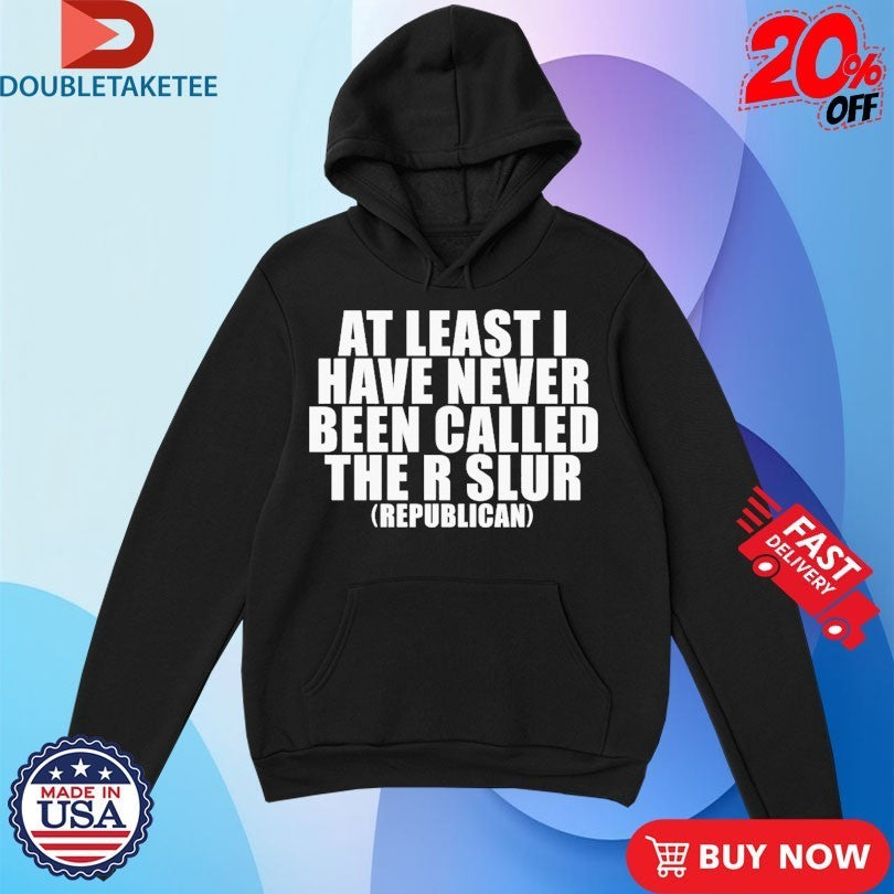 At Least I Have Never Been Called The R Slur Republican Shirts
