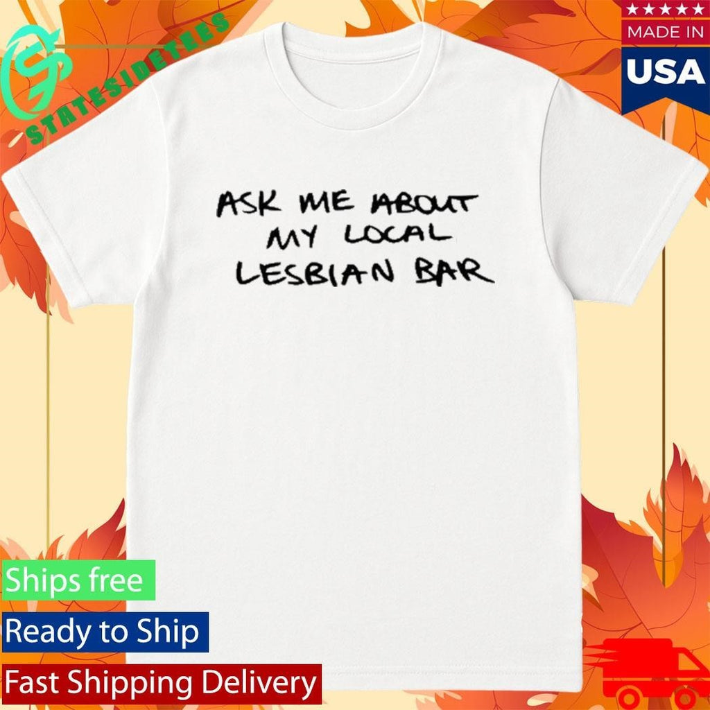 Austa Clausen Ask Me About My Local Lesbian Bar Shirt