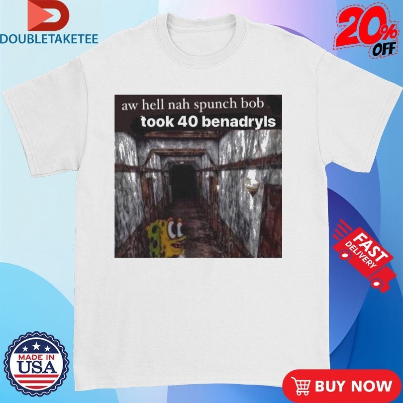 Aw Hell Nah Spunch Bob Took 40 Benadryls Spunch Shirts
