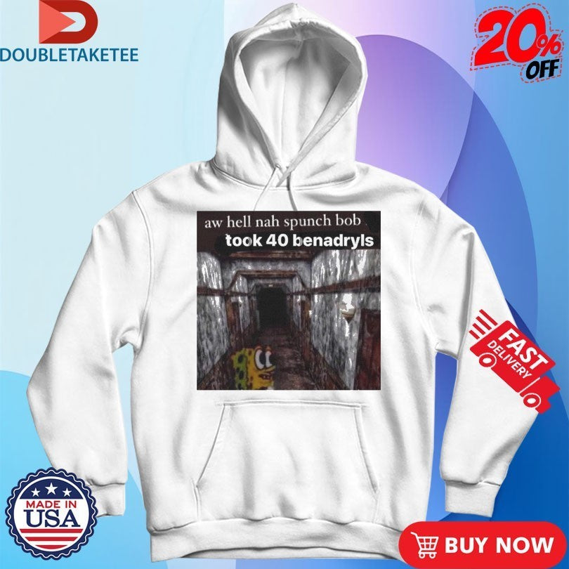 Aw Hell Nah Spunch Bob Took 40 Benadryls Spunch Shirts