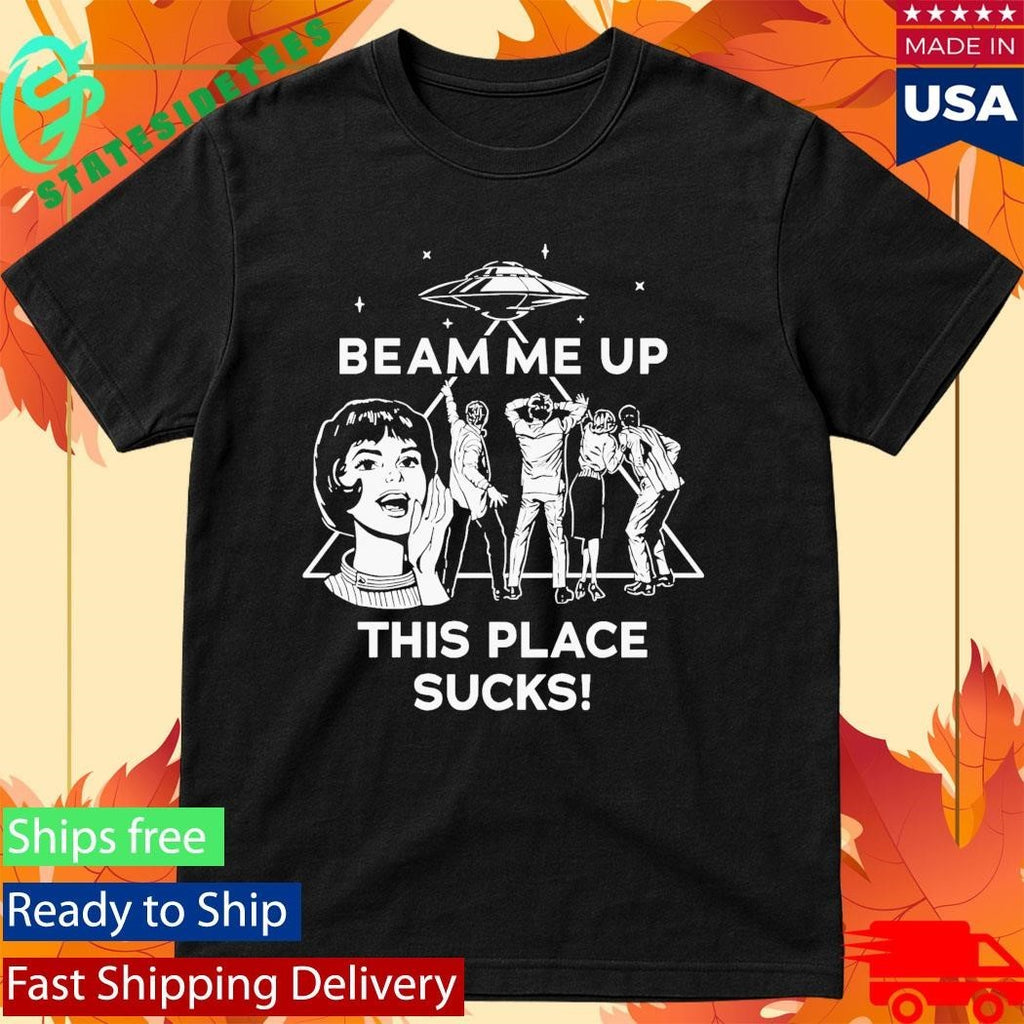 Beam Me Up This Place Sucks Shirt