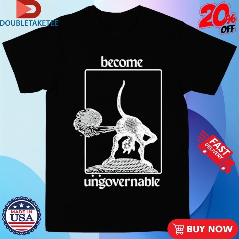 Become Ungovernable Shirts