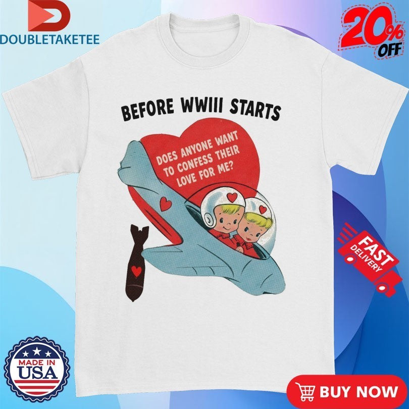 Before WWIII Starts Does Anyone Want To Confess Their Love For Me Shirts
