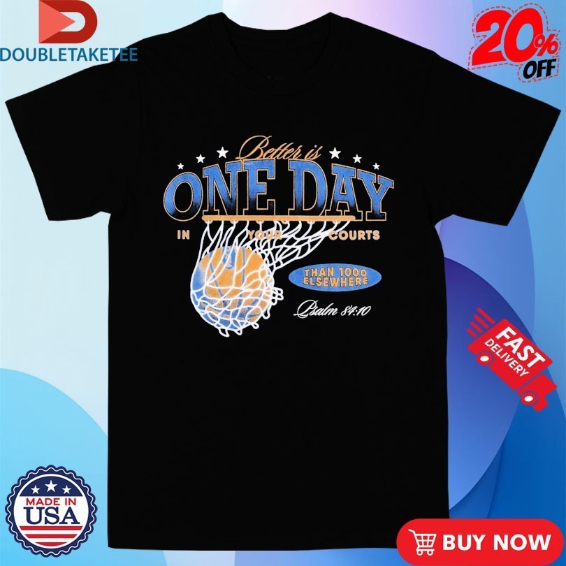 Better Is One Day In Courts Of The Lord Than 1000 Elsewhere Shirts