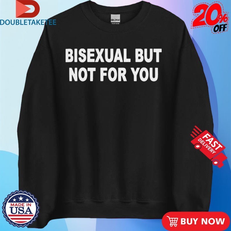 Bisexual But Not For You Shirts