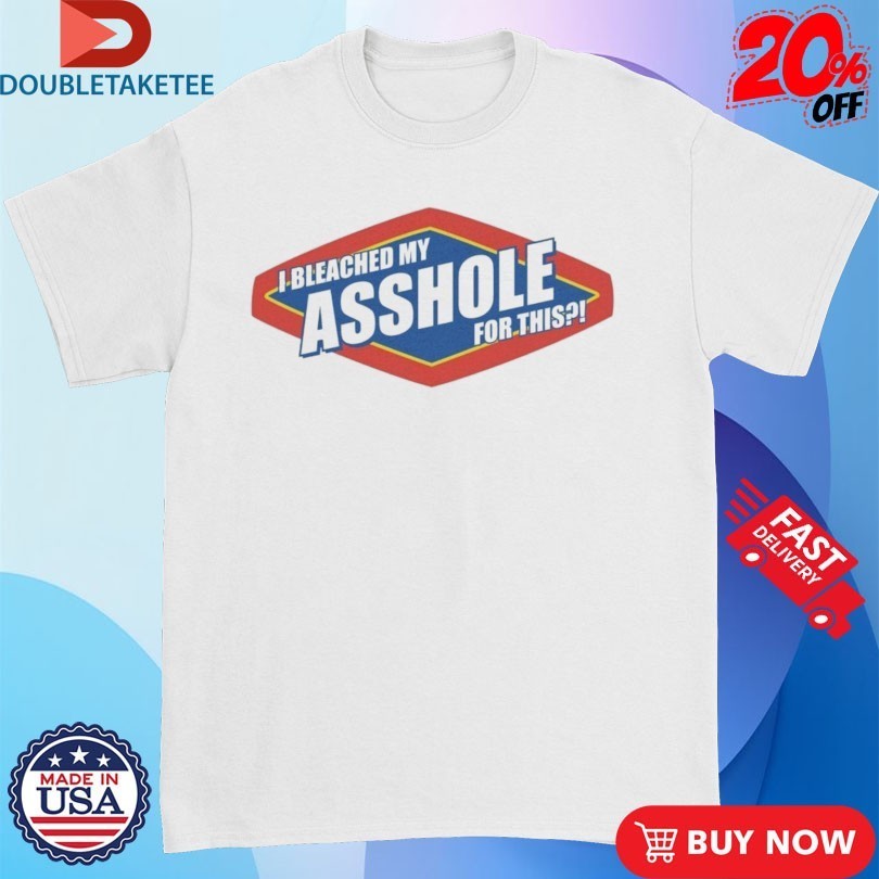 Bleached My Asshole For This Shirts