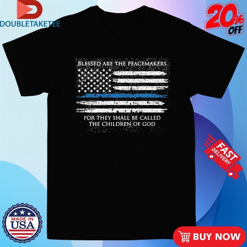 Blessed Are The Peacemakers For They Shall Be Called The Children Of God Thin Blue Line American Flag Shirts