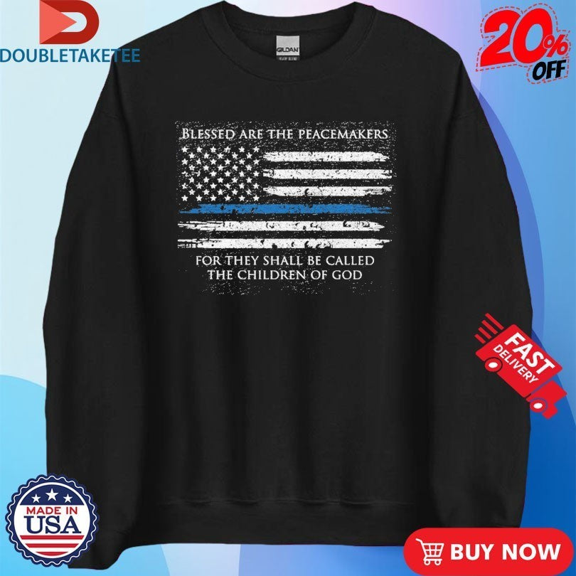 Blessed Are The Peacemakers For They Shall Be Called The Children Of God Thin Blue Line American Flag Shirts
