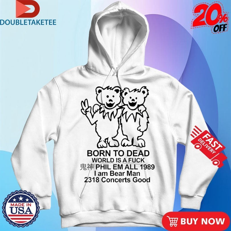 Born To Dead World Is A Fuck Phil Em All 1989 I Am Bear Man 2318 Concerts Good Shirts