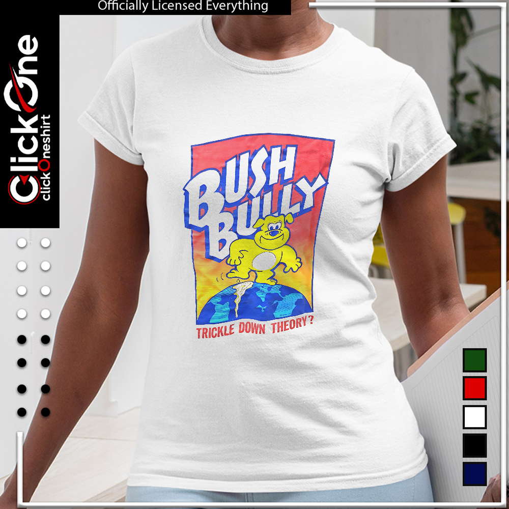 Bush Bully trickle down theory shirt