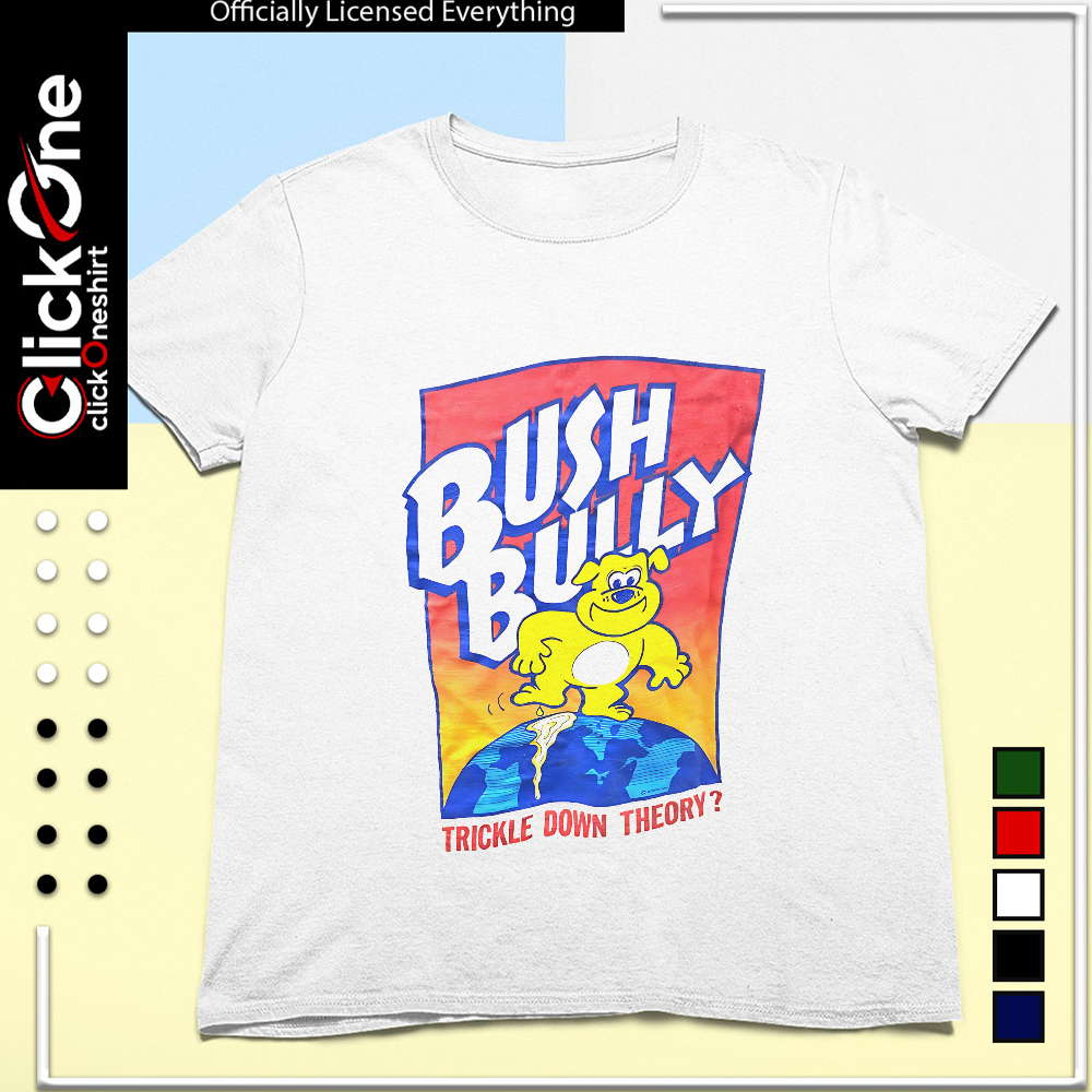 Bush Bully trickle down theory shirt