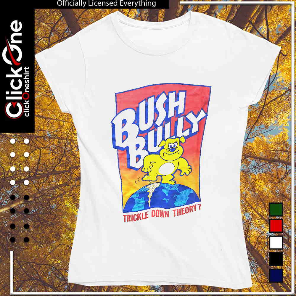 Bush Bully trickle down theory shirt