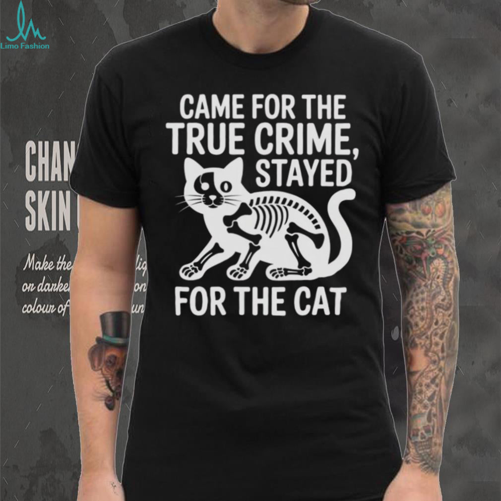 Came For The True Crime Stayed For The Cat Skeleton T Shirt