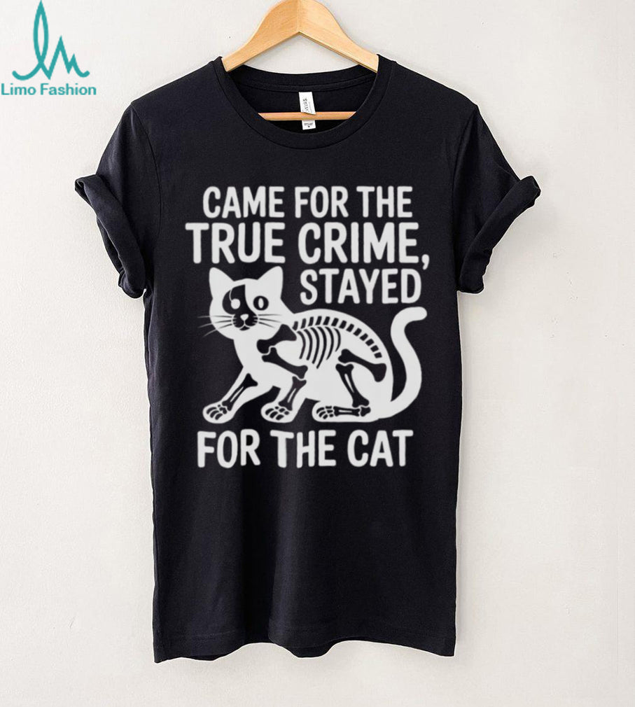 Came For The True Crime Stayed For The Cat Skeleton T Shirt